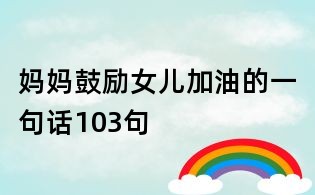 媽媽鼓勵女兒加油的一句話103句