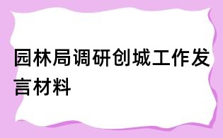 園林局調(diào)研創(chuàng)城工作發(fā)言材料