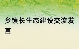 鄉(xiāng)鎮(zhèn)長生態(tài)建設(shè)交流發(fā)言