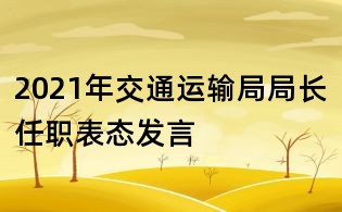 2021年交通運(yùn)輸局局長(zhǎng)任職表態(tài)發(fā)言