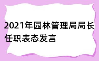 2021年園林管理局局長任職表態(tài)發(fā)言