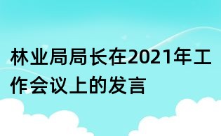 林業(yè)局局長在2021年工作會議上的發(fā)言