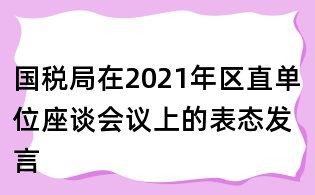 國(guó)稅局在2021年區(qū)直單位座談會(huì)議上的表態(tài)發(fā)言