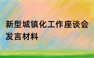 新型城鎮化工作座談會發言材料
