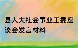 縣人大社會事業工委座談會發言材料