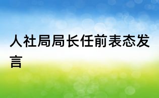人社局局長(zhǎng)任前表態(tài)發(fā)言