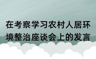 在考察學(xué)習(xí)農(nóng)村人居環(huán)境整治座談會上的發(fā)言