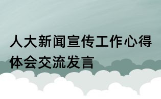 人大新聞宣傳工作心得體會交流發(fā)言