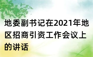 地委副書記在2021年地區招商引資工作會議上的講話