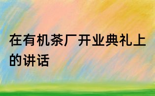 在有機茶廠開業典禮上的講話