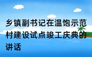 鄉(xiāng)鎮(zhèn)副書記在溫飽示范村建設(shè)試點竣工慶典的講話