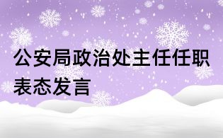 公安局政治處主任任職表態(tài)發(fā)言