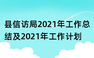 縣信訪局2021年工作總結(jié)及2021年工作計劃