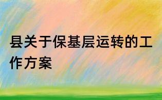 縣關(guān)于保基層運(yùn)轉(zhuǎn)的工作方案