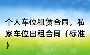 個人車位租賃合同,私家車位出租合同(標準)