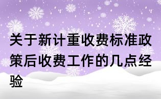 關(guān)于新計(jì)重收費(fèi)標(biāo)準(zhǔn)政策后收費(fèi)工作的幾點(diǎn)經(jīng)驗(yàn)