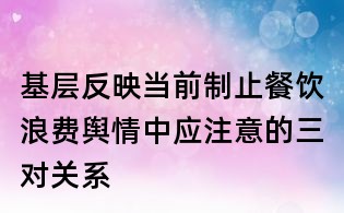 基層反映當前制止餐飲浪費輿情中應注意的三對關系