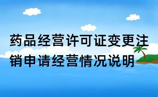 藥品經營許可證變更注銷申請經營情況說明