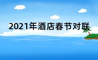 2021年酒店春節(jié)對聯