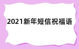 2021新年短信祝福語(yǔ)