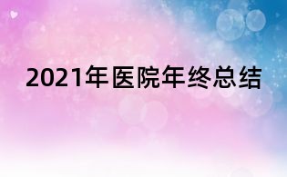 2021年醫(yī)院年終總結(jié)
