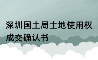 深圳國土局土地使用權成交確認書