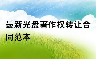 最新光盤著作權(quán)轉(zhuǎn)讓合同范本