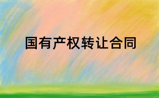 國有產(chǎn)權(quán)轉(zhuǎn)讓合同