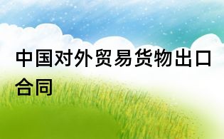 中國對外貿(mào)易貨物出口合同