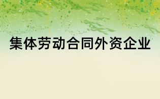 集體勞動合同外資企業(yè)