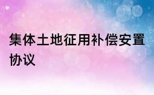 集體土地征用補(bǔ)償安置協(xié)議