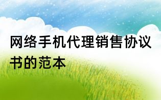 網(wǎng)絡手機代理銷售協(xié)議書的范本