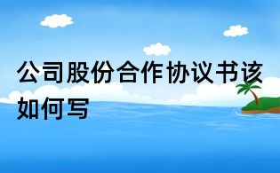 公司股份合作協(xié)議書該如何寫
