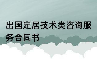 出國定居技術類咨詢服務合同書