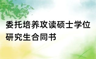 委托培養(yǎng)攻讀碩士學(xué)位研究生合同書