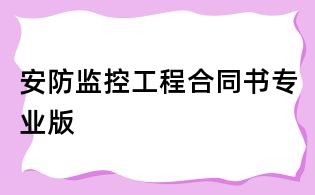 安防監(jiān)控工程合同書(shū)專(zhuān)業(yè)版