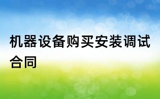 機器設備購買安裝調(diào)試合同