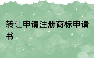 轉(zhuǎn)讓申請(qǐng)注冊(cè)商標(biāo)申請(qǐng)書(shū)