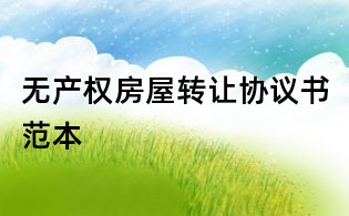 無產(chǎn)權(quán)房屋轉(zhuǎn)讓協(xié)議書范本