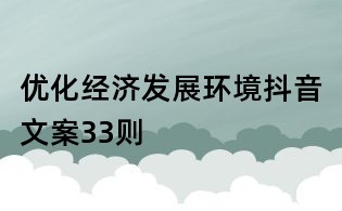 優(yōu)化經(jīng)濟發(fā)展環(huán)境抖音文案33則