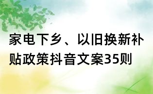 家電下鄉(xiāng)、以舊換新補(bǔ)貼政策抖音文案35則