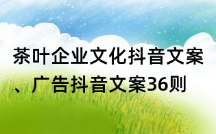 茶葉企業(yè)文化抖音文案、廣告抖音文案36則