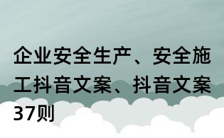 企業(yè)安全生產(chǎn)、安全施工抖音文案、抖音文案37則
