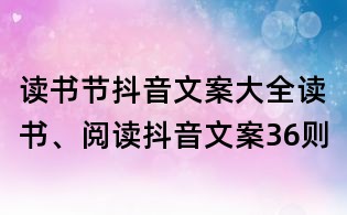 讀書節(jié)抖音文案大全：讀書、閱讀抖音文案36則
