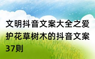 文明抖音文案大全之愛護(hù)花草樹木的抖音文案37則