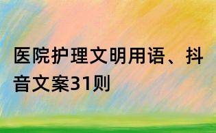 醫(yī)院護(hù)理文明用語、抖音文案31則