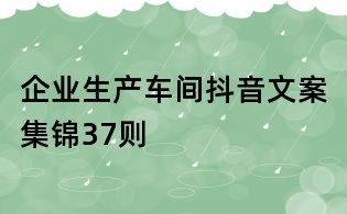 企業生產車間抖音文案集錦37則
