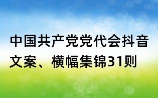 中國共產黨黨代會抖音文案、橫幅集錦31則