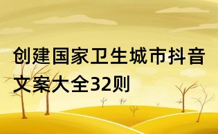 創(chuàng)建國家衛(wèi)生城市抖音文案大全32則
