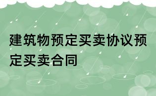 建筑物預(yù)定買賣協(xié)議預(yù)定買賣合同